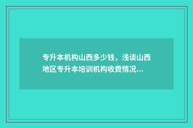 专升本机构山西多少钱，浅谈山西地区专升本培训机构收费情况 山西专升本培训班
