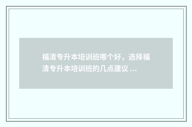 福清专升本培训班哪个好,选择福清专升本培训班的几点建议 福清专升本培训机构在哪里