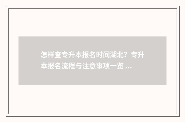怎样查专升本报名时间湖北？专升本报名流程与注意事项一览 怎样查专升本报读时间