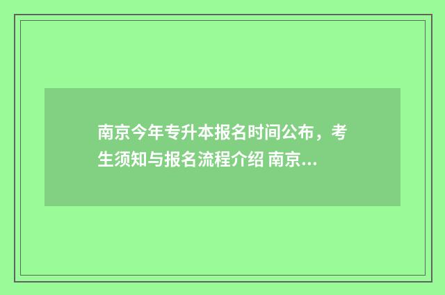 南京今年专升本报名时间公布，考生须知与报名流程介绍 南京今年专升本录取率