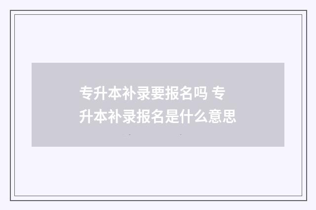 专升本补录要报名吗 专升本补录报名是什么意思