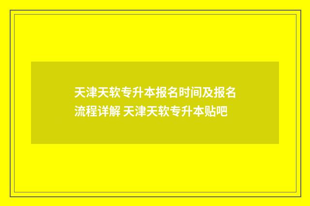 天津天软专升本报名时间及报名流程详解 天津天软专升本贴吧