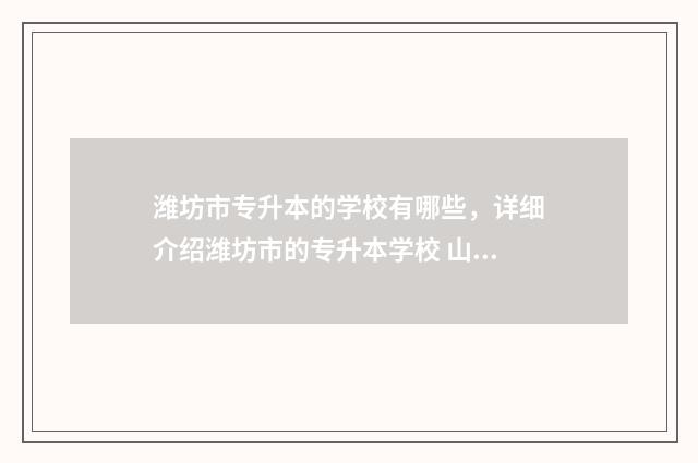 潍坊市专升本的学校有哪些，详细介绍潍坊市的专升本学校 山东潍坊专升本机构排名