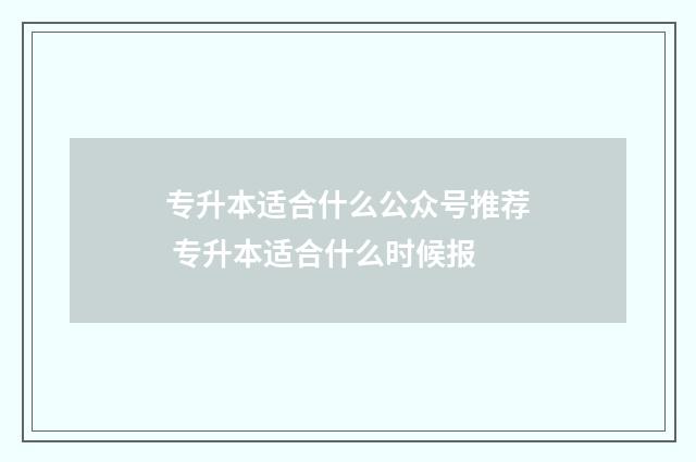 专升本适合什么公众号推荐 专升本适合什么时候报