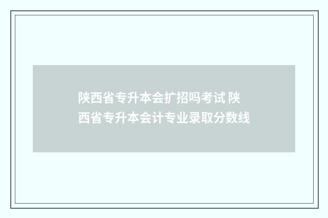 陕西省专升本会扩招吗考试 陕西省专升本会计专业录取分数线