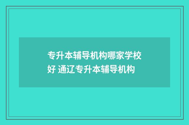 专升本辅导机构哪家学校好 通辽专升本辅导机构