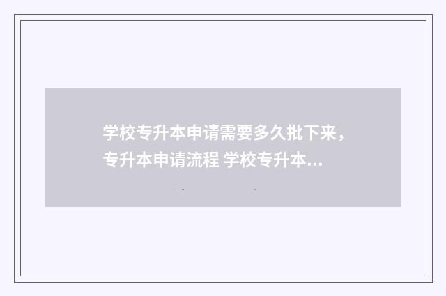 学校专升本申请需要多久批下来，专升本申请流程 学校专升本申请怎么写
