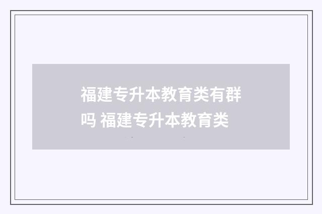 福建专升本教育类有群吗 福建专升本教育类