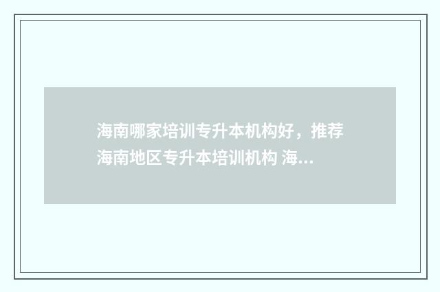 海南哪家培训专升本机构好,推荐海南地区专升本培训机构 海南cs培训