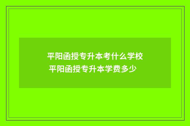 平阳函授专升本考什么学校 平阳函授专升本学费多少