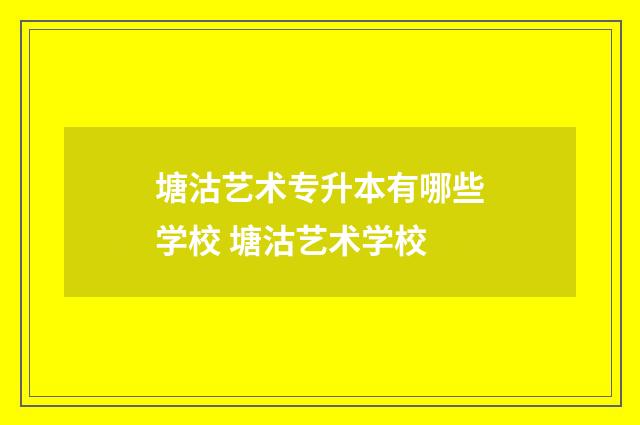 塘沽艺术专升本有哪些学校 塘沽艺术学校