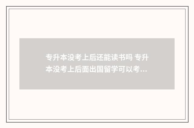 专升本没考上后还能读书吗 专升本没考上后面出国留学可以考公务员吗