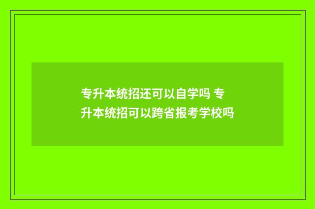 专升本统招还可以自学吗 专升本统招可以跨省报考学校吗