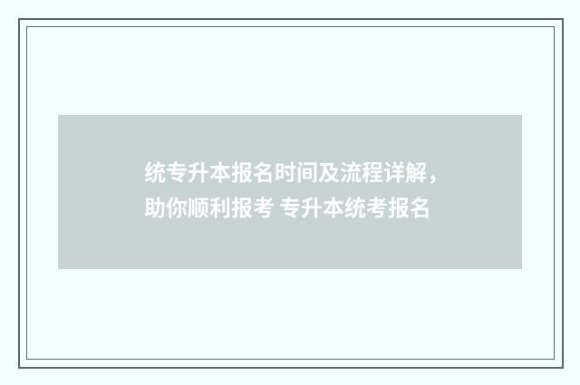 统专升本报名时间及流程详解,助你顺利报考 专升本统考报名