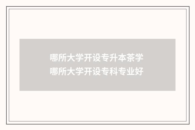 哪所大学开设专升本茶学 哪所大学开设专科专业好