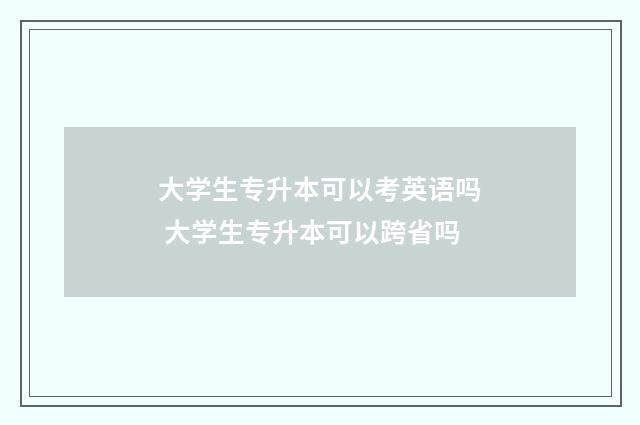 大学生专升本可以考英语吗 大学生专升本可以跨省吗