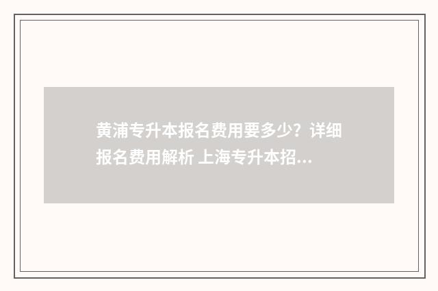 黄浦专升本报名费用要多少？详细报名费用解析 上海专升本招生办