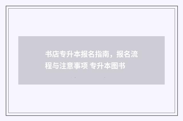 书店专升本报名指南,报名流程与注意事项 专升本图书