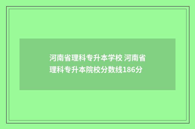 河南省理科专升本学校 河南省理科专升本院校分数线186分