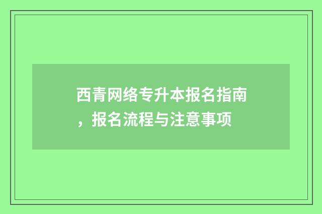 西青网络专升本报名指南,报名流程与注意事项