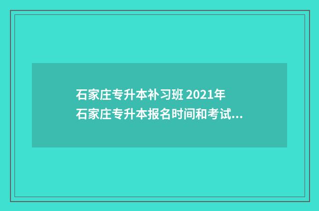 石家庄专升本补习班 2021年石家庄专升本报名时间和考试时间