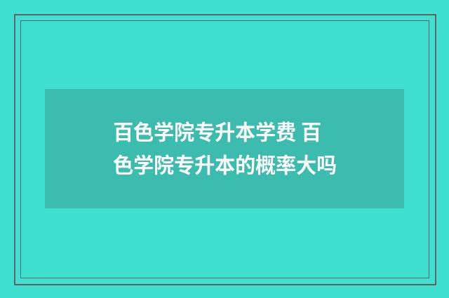 百色学院专升本学费 百色学院专升本的概率大吗