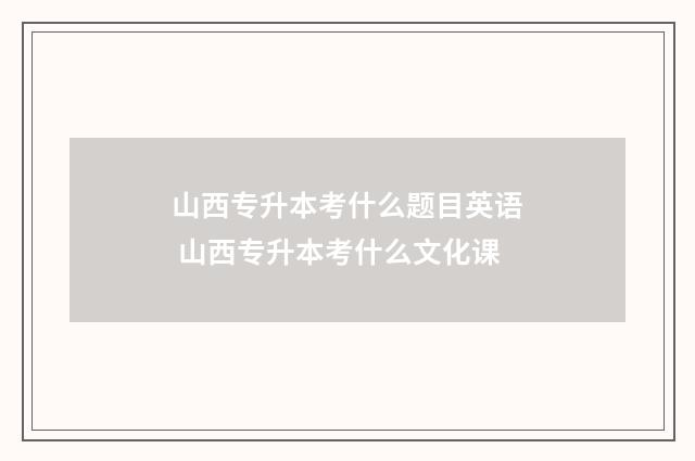 山西专升本考什么题目英语 山西专升本考什么文化课