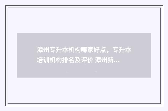 漳州专升本机构哪家好点，专升本培训机构排名及评价 漳州新知专升本