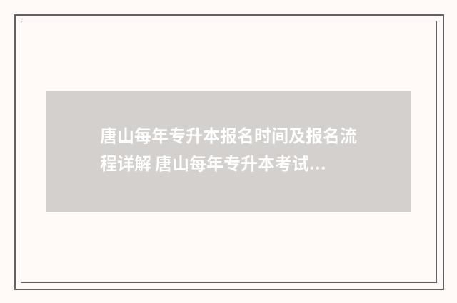 唐山每年专升本报名时间及报名流程详解 唐山每年专升本考试时间