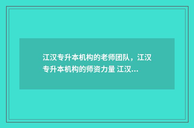 江汉专升本机构的老师团队,江汉专升本机构的师资力量 江汉专升本招生简章2021