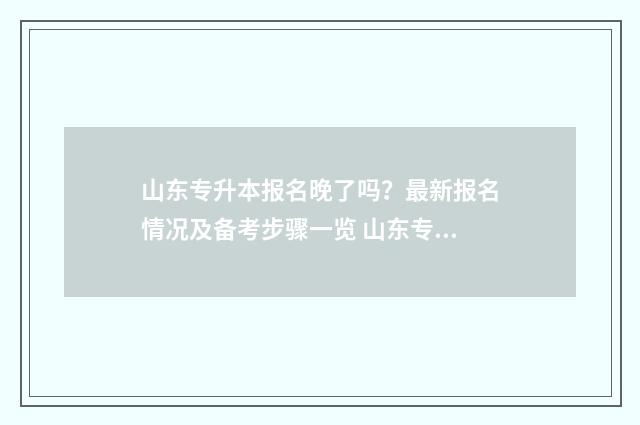 山东专升本报名晚了吗?最新报名情况及备考步骤一览 山东专升本报名费多少钱