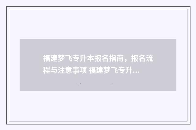 福建梦飞专升本报名指南,报名流程与注意事项 福建梦飞专升本培训机构