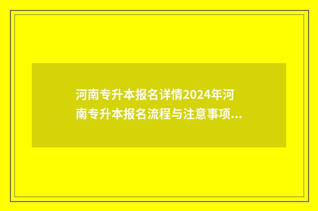 河南专升本报名详情2024年河南专升本报名流程与注意事项全面解析 河南专升本报名入口官网2024报名时间