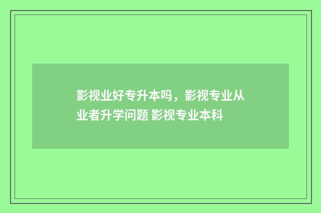 影视业好专升本吗,影视专业从业者升学问题 影视专业本科