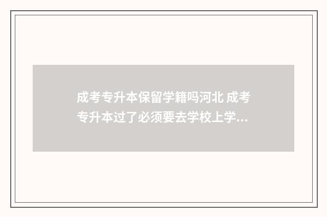 成考专升本保留学籍吗河北 成考专升本过了必须要去学校上学吗