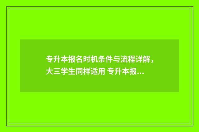专升本报名时机条件与流程详解，大三学生同样适用 专升本报名到什么时间