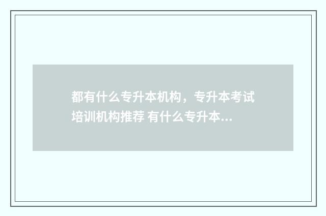 都有什么专升本机构，专升本考试培训机构推荐 有什么专升本的软件