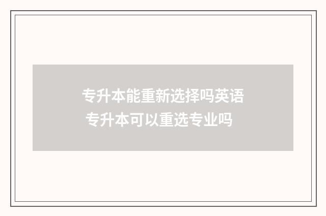 专升本能重新选择吗英语 专升本可以重选专业吗