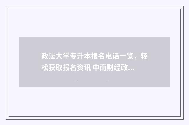政法大学专升本报名电话一览，轻松获取报名资讯 中南财经政法大学专升本