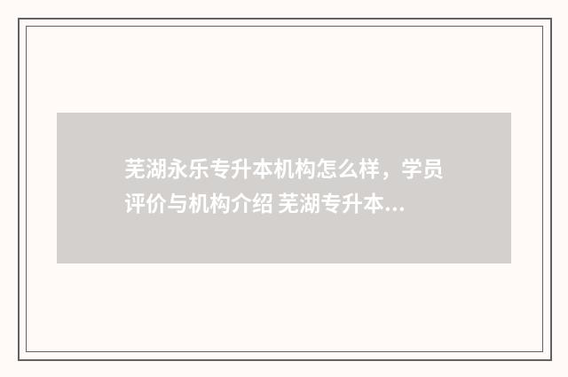 芜湖永乐专升本机构怎么样,学员评价与机构介绍 芜湖专升本机构排名