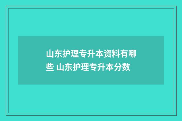山东护理专升本资料有哪些 山东护理专升本分数