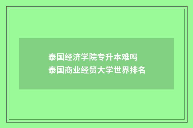 泰国经济学院专升本难吗 泰国商业经贸大学世界排名