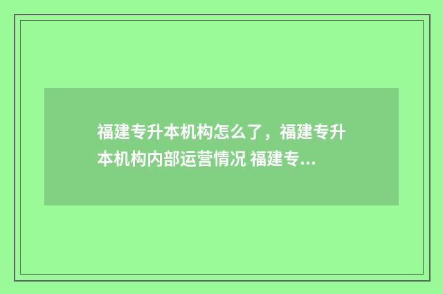 福建专升本机构怎么了,福建专升本机构内部运营情况 福建专升本机构哪个好
