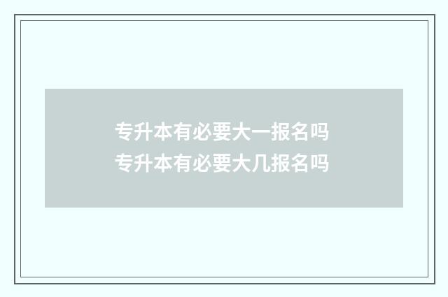专升本有必要大一报名吗 专升本有必要大几报名吗