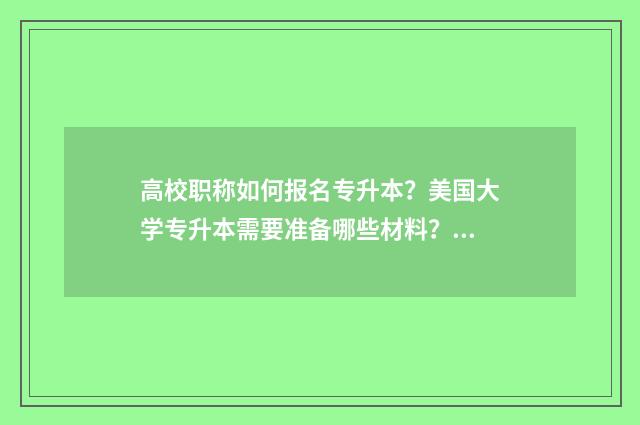 高校职称如何报名专升本?美国大学专升本需要准备哪些材料? 高校职称评审流程