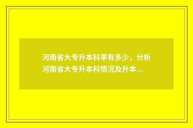 河南省大专升本科率有多少，分析河南省大专升本科情况及升本成功率 河南省大专升本科分数线是多少