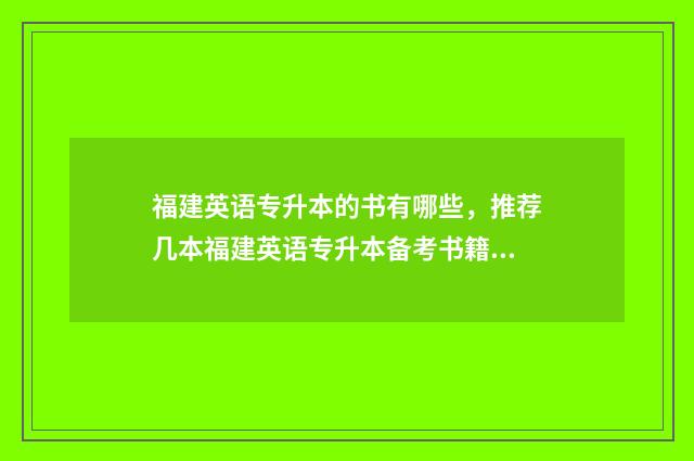 福建英语专升本的书有哪些,推荐几本福建英语专升本备考书籍 福建英语专升本考什么