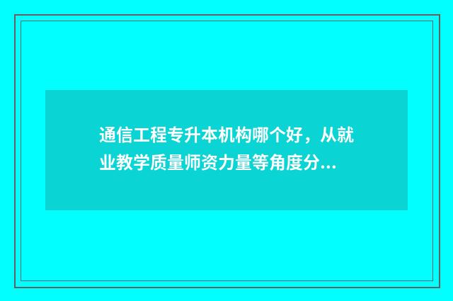 通信工程专升本机构哪个好,从就业教学质量师资力量等角度分析 通信工程专升本难吗