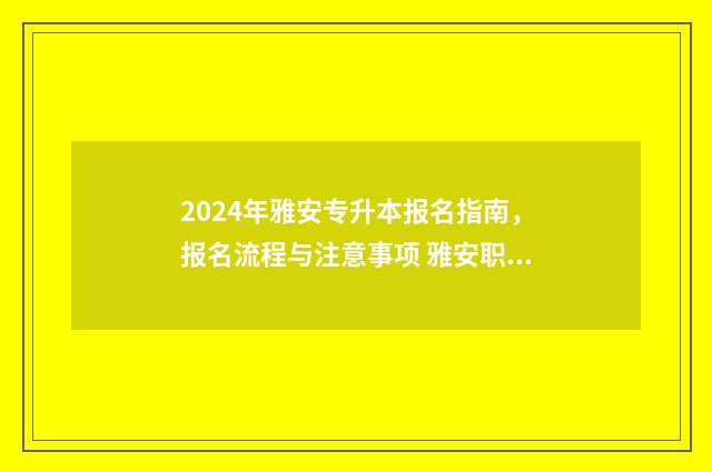2024年雅安专升本报名指南,报名流程与注意事项 雅安职业技术学院统招专升本
