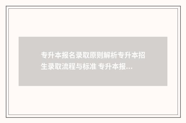 专升本报名录取原则解析专升本招生录取流程与标准 专升本报名录取工作总结